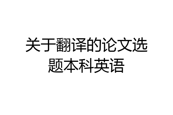 关于翻译的论文选题本科英语