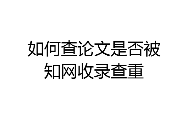 如何查论文是否被知网收录查重