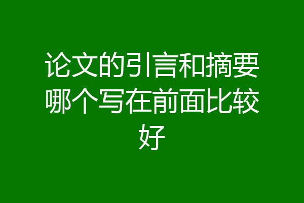 论文的引言和摘要哪个写在前面比较好