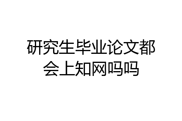 研究生毕业论文都会上知网吗吗