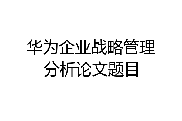 华为企业战略管理分析论文题目