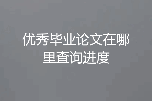 优秀毕业论文在哪里查询进度