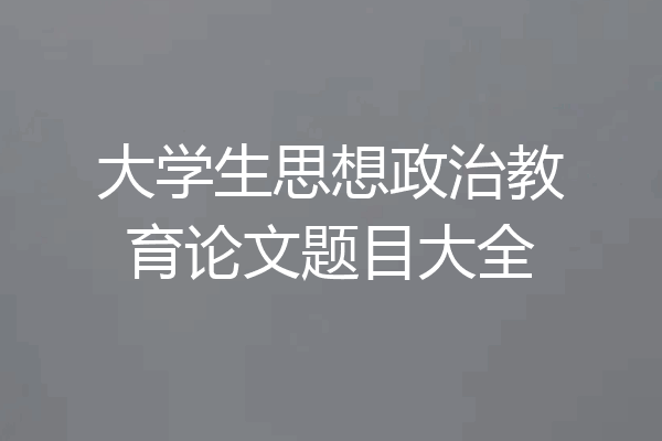 大学生思想政治教育论文题目大全