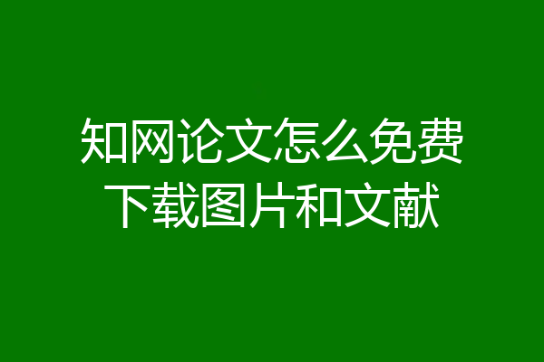 知网论文怎么免费下载图片和文献