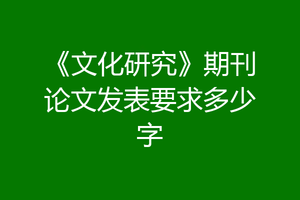 《文化研究》期刊论文发表要求多少字