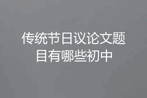 传统节日议论文题目有哪些初中
