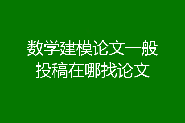 数学建模论文一般投稿在哪找论文