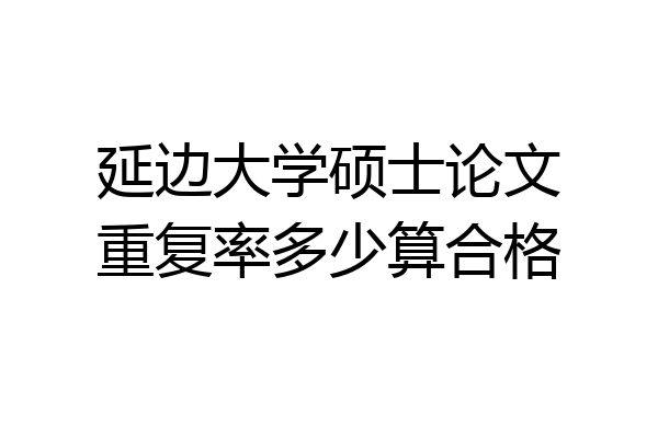 延边大学硕士论文重复率多少算合格