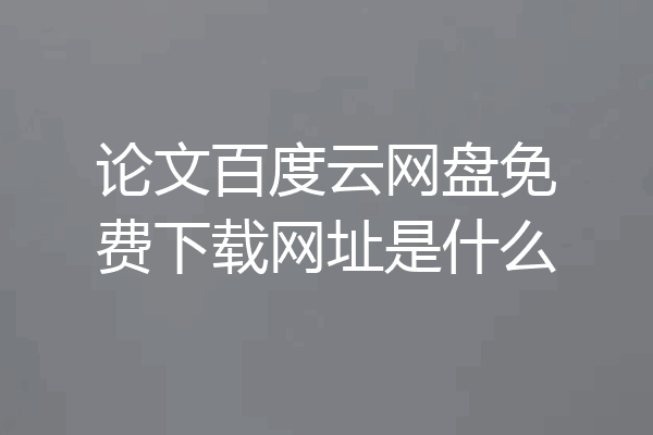论文百度云网盘免费下载网址是什么