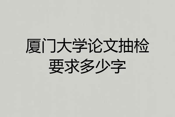 厦门大学论文抽检要求多少字