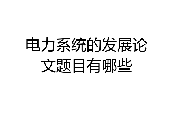 电力系统的发展论文题目有哪些