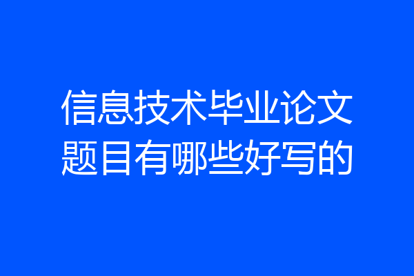 信息技术毕业论文题目有哪些好写的