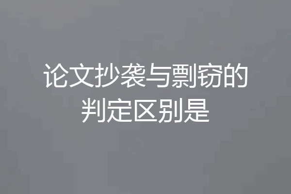 论文抄袭与剽窃的判定区别是