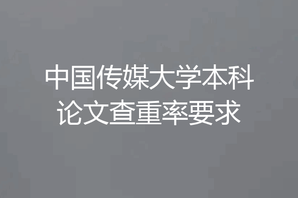 中国传媒大学本科论文查重率要求