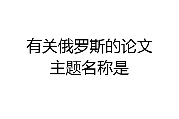 有关俄罗斯的论文主题名称是