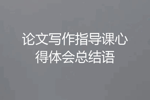 论文写作指导课心得体会总结语