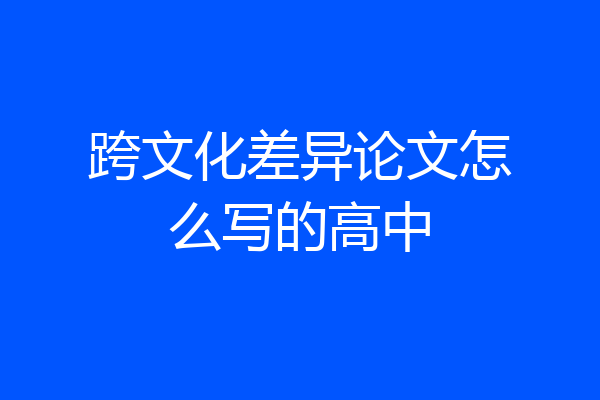 跨文化差异论文怎么写的高中