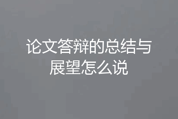 论文答辩的总结与展望怎么说