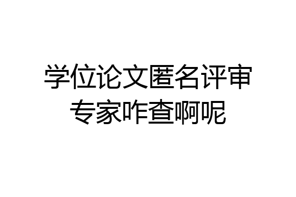 学位论文匿名评审专家咋查啊呢