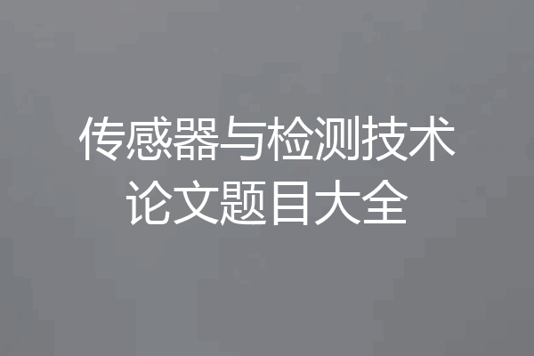 传感器与检测技术论文题目大全