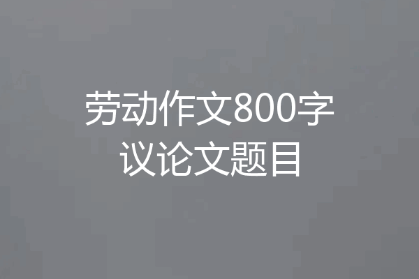 劳动作文800字议论文题目