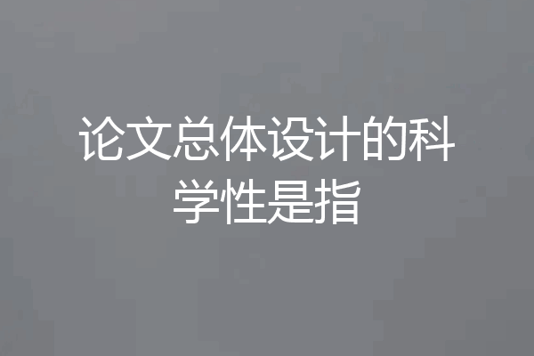 论文总体设计的科学性是指