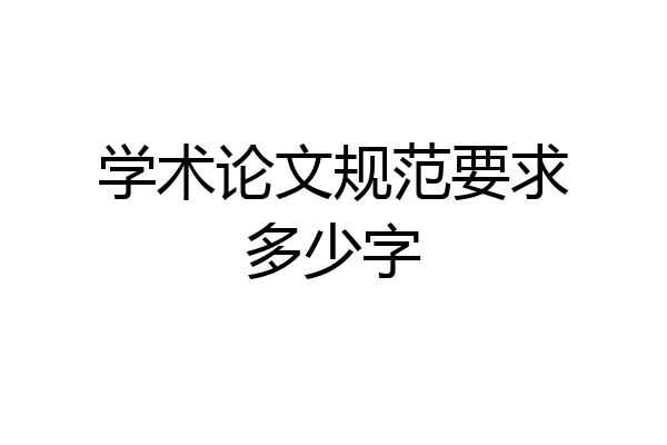 学术论文规范要求多少字