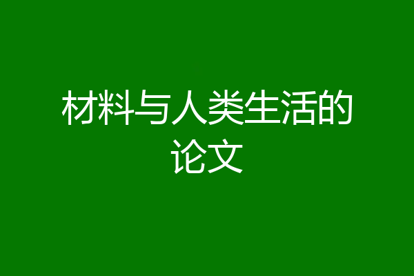 材料与人类生活的论文