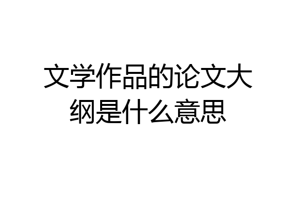 文学作品的论文大纲是什么意思