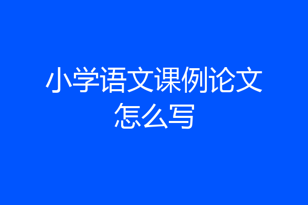 小学语文课例论文怎么写