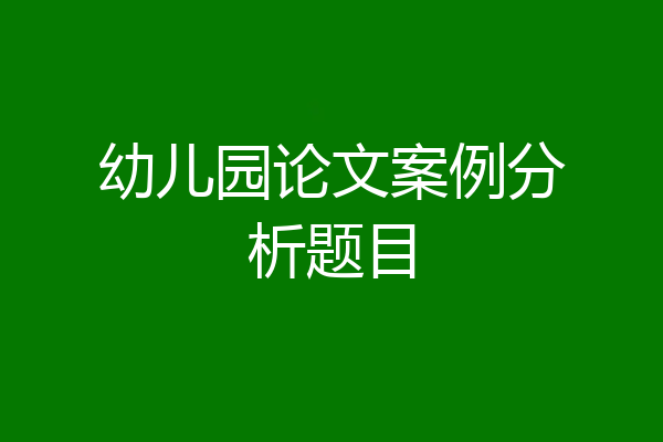 幼儿园论文案例分析题目