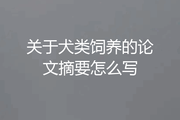 关于犬类饲养的论文摘要怎么写