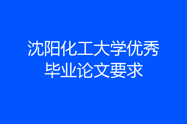 沈阳化工大学优秀毕业论文要求