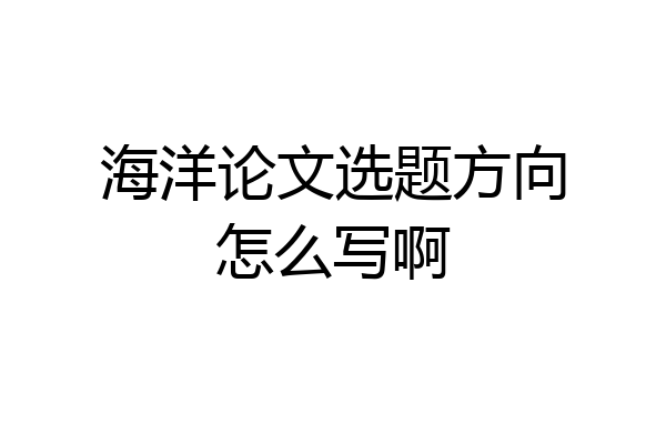 海洋论文选题方向怎么写啊