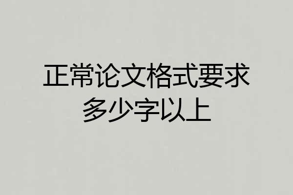 正常论文格式要求多少字以上