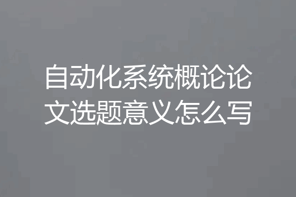 自动化系统概论论文选题意义怎么写