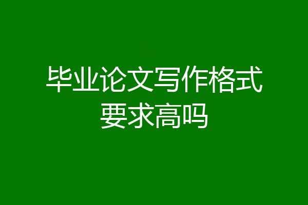 毕业论文写作格式要求高吗