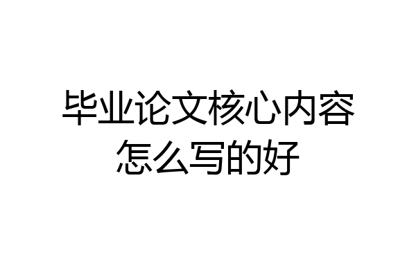 毕业论文核心内容怎么写的好