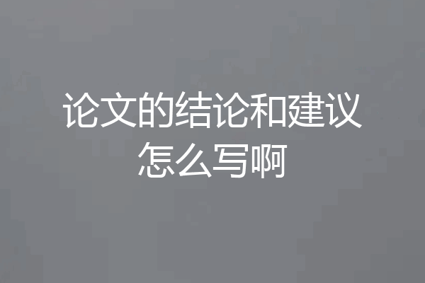 论文的结论和建议怎么写啊