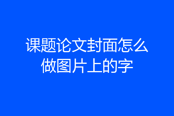 课题论文封面怎么做图片上的字
