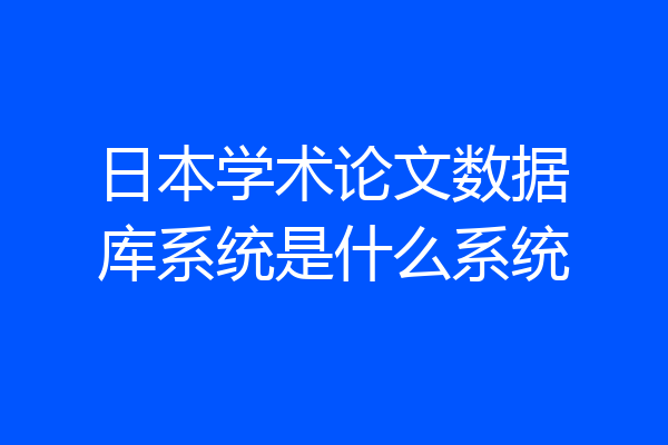日本学术论文数据库系统是什么系统