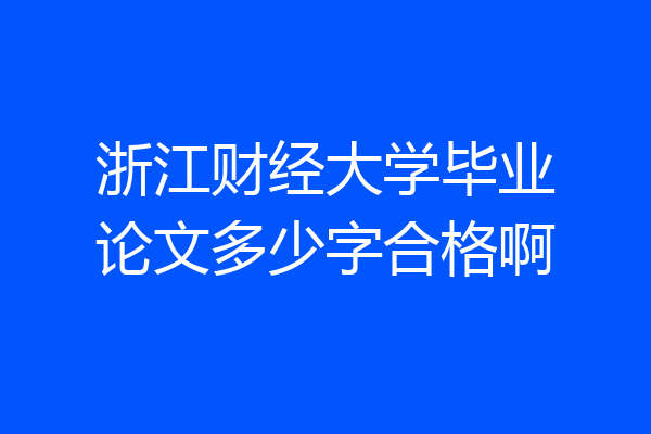 浙江财经大学毕业论文多少字合格啊