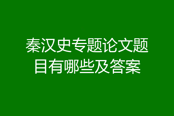 秦汉史专题论文题目有哪些及答案