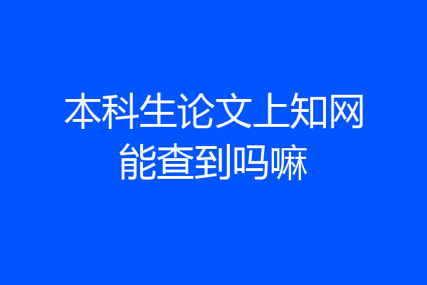 本科生论文上知网能查到吗嘛