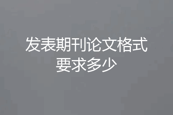 发表期刊论文格式要求多少