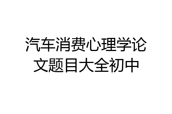 汽车消费心理学论文题目大全初中