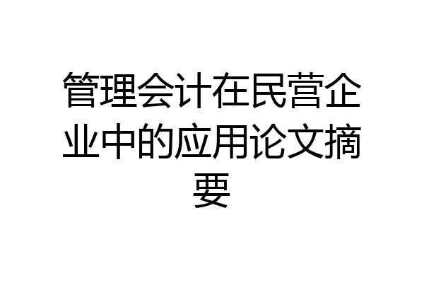 管理会计在民营企业中的应用论文摘要