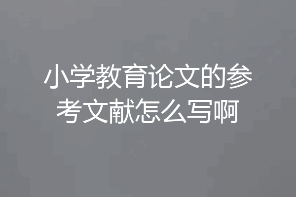 小学教育论文的参考文献怎么写啊