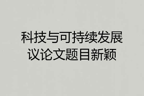科技与可持续发展议论文题目新颖
