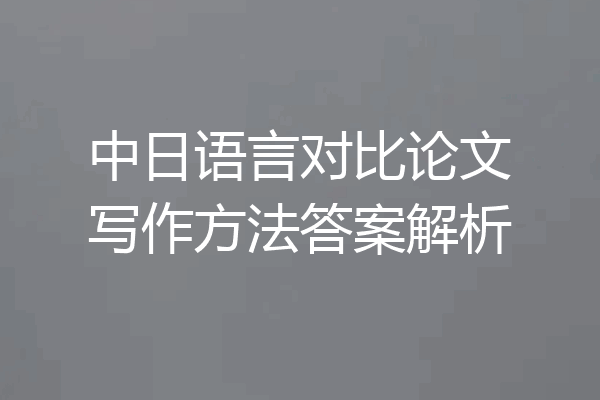 中日语言对比论文写作方法答案解析